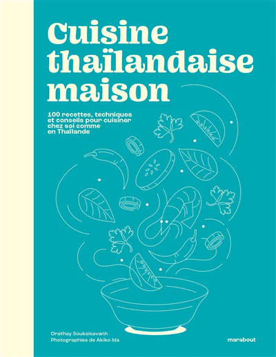 Cuisine thaïlandaise maison : 100 recettes, techniques et conseils pour cuisiner chez soi comme en Thaïlande