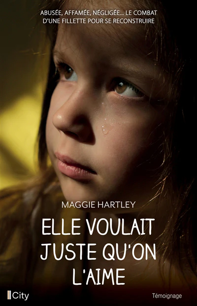 Elle voulait juste qu'on l'aime : abusée, affamée, négligée... le combat d'une fillette pour se reconstruire