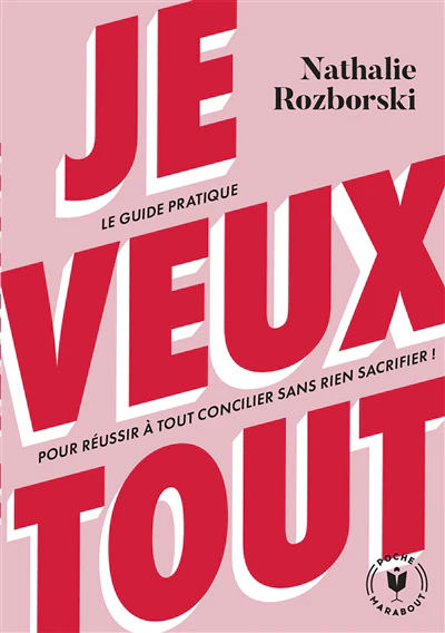 Je veux tout : le guide pratique pour réussir à tout concilier sans rien sacrifier !