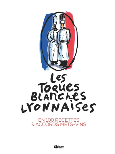 Les Toques blanches lyonnaises en 100 recettes & accords mets-vins